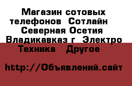 Магазин сотовых телефонов “Сотлайн“ - Северная Осетия, Владикавказ г. Электро-Техника » Другое   